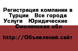 Регистрация компании в Турции - Все города Услуги » Юридические   . Смоленская обл.